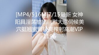 [MP4/516M]7/15最新 女神阳具淫荡抽插自慰大屌伺候美穴挺翘蜜臀极爽榨射高潮VIP1196