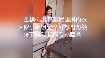 ：坐標杭州,情趣民國風內衣大眼小姐姐發臊,好想哥哥從後面幹我,插爛我小臊茓