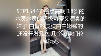 STP15447 撸点高啊 18岁的水灵水灵的超级可爱又漂亮的妹子 白皙的皮肤白白嫩嫩的 还没开发几次 几个老铁们轮流搞她