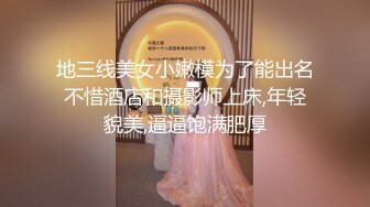 地三线美女小嫩模为了能出名不惜酒店和摄影师上床,年轻貌美,逼逼饱满肥厚