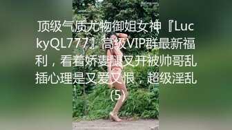 顶级气质尤物御姐女神『LuckyQL777』高级VIP群最新福利，看着娇妻腿叉开被帅哥乱插心理是又爱又恨，超级淫乱 (5)