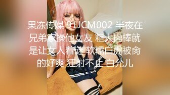 果冻传媒 91JCM002 半夜在兄弟家操他女友 粗大肉棒就是让女人着谜 软糯白虎被肏的好爽 狂射不止 白允儿