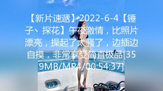 【新片速遞】2022-6-4【锤子丶探花】午夜激情，比照片漂亮，操起了太骚了，边插边自摸，非常享受简直极品[359MB/MP4/00:54:37]