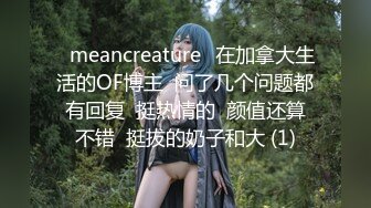 ⭐meancreature⭐在加拿大生活的OF博主  问了几个问题都有回复  挺热情的  颜值还算不错  挺拔的奶子和大 (1)