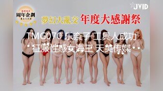 TMG070 乐奈子 工具人成功征服性感女海王 天美传媒