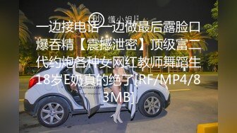 一边接电话一边做最后露脸口爆吞精【震撼泄密】顶级富二代约炮各种女网红教师舞蹈生18岁E奶真的绝了[RF/MP4/83MB]