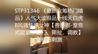 【新速片遞】 麻花辫新人下海妹妹！被炮友蹂躏！埋头大屌深喉，爆操无毛骚穴，骑乘位猛顶肥臀，搞得妹妹爽翻[1.74G/MP4/02:26:22]