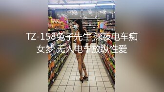 TZ-158兔子先生 深夜电车痴女梦 无人电车放纵性爱