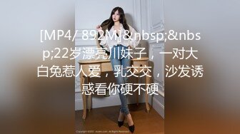 [MP4/ 892M]&nbsp;&nbsp;22岁漂亮川妹子，一对大白兔惹人爱，乳交交，沙发诱惑看你硬不硬