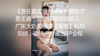 《贵在真实反差淫妻》露脸才是王道！顶级绿帽刷锅狠人，广东大奶美骚妻【雅雅】私拍完结，商场户外露出3P全程露脸