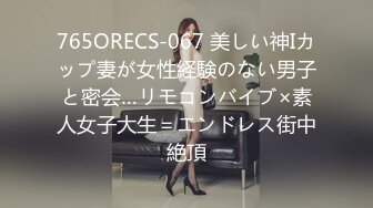 765ORECS-067 美しい神Iカップ妻が女性経験のない男子と密会…リモコンバイブ×素人女子大生＝エンドレス街中絶頂