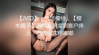 【JVID】，气质模特，【樱木晴子】剧情卖房卖到客户床上，白虎嫩穴粉嘟嘟