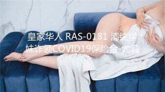 皇家华人 RAS-0181 清纯学妹诈领COVID19保险金-尤莉