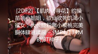 [2DF2] 【肌肉佬寻花】约操苗条小姐姐，欲仙欲死饥渴小欲女，大长腿粉嫩小樱桃完美胴体肆意蹂躏 -_[MP4/134MB][BT种子]