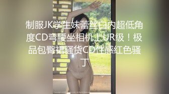 制服JK学生妹蕾丝白内超低角度CD弯腰坐相机上UR级！极品包臀裙骚货CD性感红色骚丁