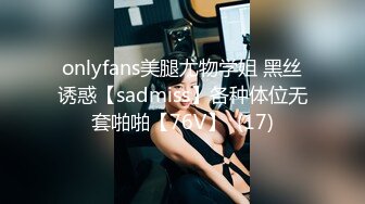 onlyfans美腿尤物学姐 黑丝诱惑【sadmiss】各种体位无套啪啪【76V】  (17)