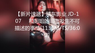 【新片速遞】精东影业 JD-107❤️和姐姐的闺蜜发生不可描述的事情[1130M/TS/36:02]