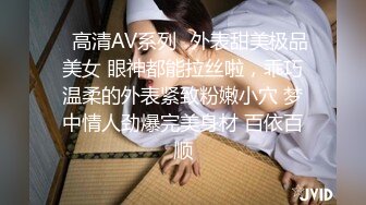 ♈高清AV系列♈外表甜美极品美女 眼神都能拉丝啦，乖巧温柔的外表紧致粉嫩小穴 梦中情人劲爆完美身材 百依百顺