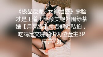 《极品反差✅女神泄密》露脸才是王道！高颜美鲍外围绿茶婊【月亮猫】付费解锁私拍，吃鸡足交啪啪供两位金主3P玩弄 (3)