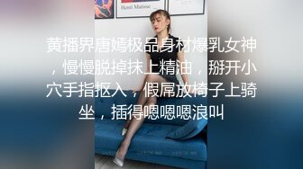 黄播界唐嫣极品身材爆乳女神，慢慢脱掉抹上精油，掰开小穴手指抠入，假屌放椅子上骑坐，插得嗯嗯嗯浪叫