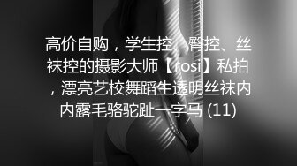 高价自购，学生控、臀控、丝袜控的摄影大师【rosi】私拍，漂亮艺校舞蹈生透明丝袜内内露毛骆驼趾一字马 (11)