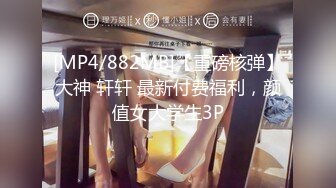 [MP4/882MB]【重磅核弹】大神 轩轩 最新付费福利，颜值女大学生3P