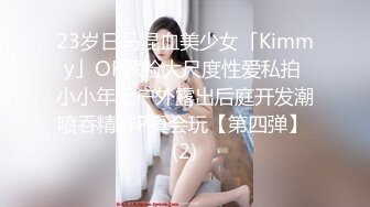 23岁日马混血美少女「Kimmy」OF露脸大尺度性爱私拍 小小年纪户外露出后庭开发潮喷吞精群P真会玩【第四弹】 (2)