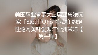 美国职业拳手大白屌亚裔婊玩家「BIGJ」OF约啪私拍 约炮性瘾网黄钟爱媚洋亚洲嫩妹【第一弹】