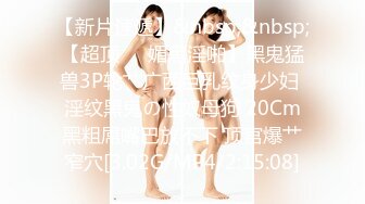 【新片速遞】&nbsp;&nbsp;【超顶❤️媚黑淫啪】黑鬼猛兽3P轮艹广西巨乳纹身少妇 淫纹黑鬼の性奴母狗 20Cm黑粗屌嘴巴放不下 顶宫爆艹窄穴[3.02G/MP4/2:15:08]