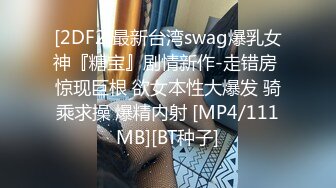 [2DF2]最新台湾swag爆乳女神『糖宝』剧情新作-走错房 惊现巨根 欲女本性大爆发 骑乘求操 爆精内射 [MP4/111MB][BT种子]