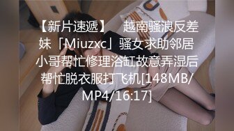 【新片速遞】 ✨越南骚浪反差妹「Miuzxc」骚女求助邻居小哥帮忙修理浴缸故意弄湿后帮忙脱衣服打飞机[148MB/MP4/16:17]