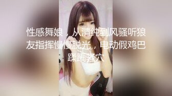 性感舞娘，从清纯到风骚听狼友指挥慢慢脱光，电动假鸡巴蹂躏骚穴