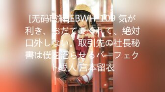 [无码破解]EBWH-109 気が利き、おだててくれて、絶対口外しない。取引先の社長秘書は僕を沼らせるパーフェクト愛人 宮本留衣