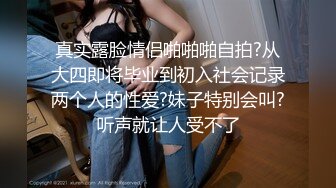 真实露脸情侣啪啪啪自拍?从大四即将毕业到初入社会记录两个人的性爱?妹子特别会叫?听声就让人受不了