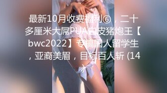 最新10月收费福利⑥，二十多厘米大屌PUA白皮猪炮王【bwc2022】专搞国人留学生，亚裔美眉，目标百人斩 (14)