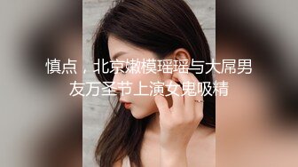 慎点，北京嫩模瑶瑶与大屌男友万圣节上演女鬼吸精