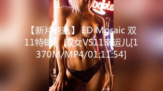 【新片速遞】 ED Mosaic 双11特辑❤️双女VS11幸运儿[1370M/MP4/01:11:54]