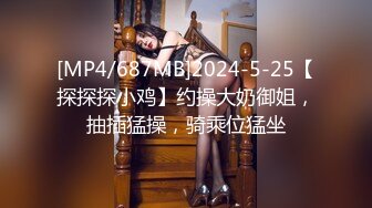 [MP4/687MB]2024-5-25【探探探小鸡】约操大奶御姐，抽插猛操，骑乘位猛坐