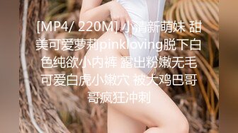 [MP4/ 220M] 小清新萌妹 甜美可爱萝莉pinkloving脱下白色纯欲小内裤 露出粉嫩无毛可爱白虎小嫩穴 被大鸡巴哥哥疯狂冲刺