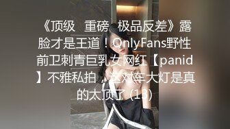 《顶级⭐重磅☛极品反差》露脸才是王道！OnlyFans野性前卫刺青巨乳女网红【panid】不雅私拍，这对车大灯是真的太顶了 (13)