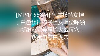 [MP4/ 558M] 气质模特女神，白色丝袜椅子上女上位啪啪，新炮友完美露脸大战玩穴，跳蛋自慰白虎穴