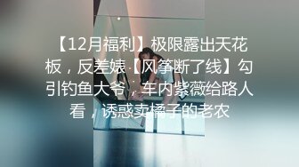 【12月福利】极限露出天花板，反差婊【风筝断了线】勾引钓鱼大爷，车内紫薇给路人看，诱惑卖橘子的老农