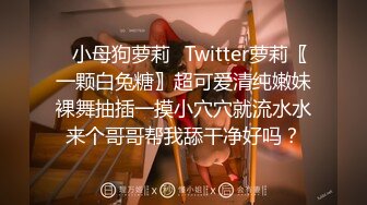 ✿小母狗萝莉✿Twitter萝莉〖一颗白兔糖〗超可爱清纯嫩妹裸舞抽插一摸小穴穴就流水水来个哥哥帮我舔干净好吗？