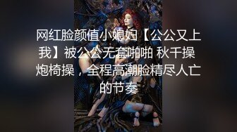 网红脸颜值小媳妇【公公又上我】被公公无套啪啪 秋千操 炮椅操，全程高潮脸精尽人亡的节奏