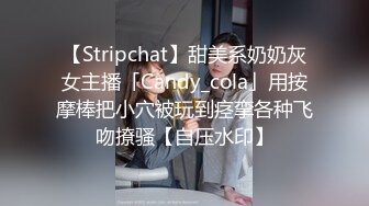 【Stripchat】甜美系奶奶灰女主播「Candy_cola」用按摩棒把小穴被玩到痉挛各种飞吻撩骚【自压水印】