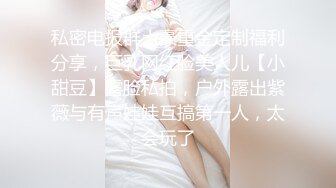 私密电报群土豪重金定制福利分享，巨乳网红脸美人儿【小甜豆】露脸私拍，户外露出紫薇与有声娃娃互搞第一人，太会玩了