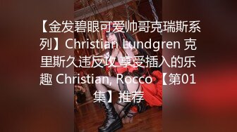 【金发碧眼可爱帅哥克瑞斯系列】Christian Lundgren 克里斯久违反攻 享受插入的乐趣 Christian, Rocco 【第01集】推荐