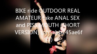 BIKE ride OUTDOOR REAL AMATEUR take ANAL SEX and PISS MOUTH (SHORT VERSION) (ph5ebb245ae6f91)