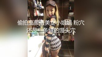 偷拍高颜值美女小姐姐 粉穴还是一条缝的馒头穴