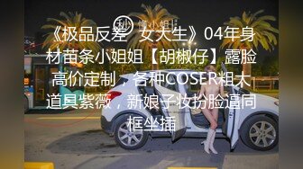 《极品反差✿女大生》04年身材苗条小姐姐【胡椒仔】露脸高价定制，各种COSER粗大道具紫薇，新娘子妆扮脸逼同框坐插